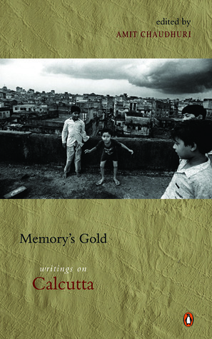 Memory's Gold: Writings On Calcutta by Amit Chaudhuri