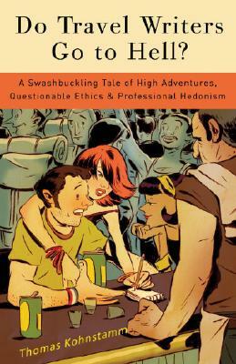 Do Travel Writers Go to Hell?: A Swashbuckling Tale of High Adventures, Questionable Ethics, & Professional Hedonism by Thomas Kohnstamm