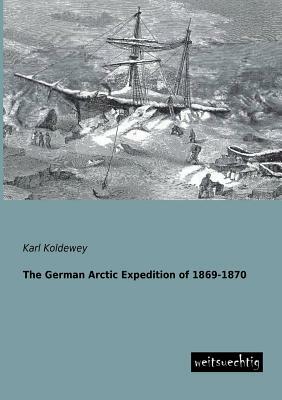 The German Arctic Expedition of 1869-1870 by Karl Koldewey