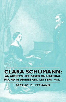 Clara Schumann: An Artist's Life Based on Material Found in Diaries and Letters - Vol I by Berthold Litzmann