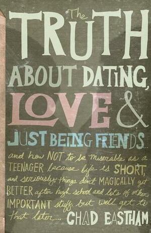 The Truth about Dating, Love & Just Being Friends by Chad Eastham