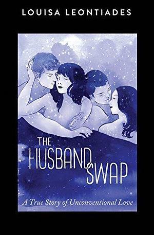 Husband Swap: A True Story of Unconventional Love by Louisa Leontiades, Louisa Leontiades