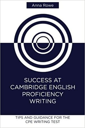 Success at Cambridge English: Proficiency Writing: Tips and guided practice for the CPE Writing test by Anna Rowe