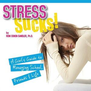 Stress Sucks! a Girl's Guide to Managing School, Friends and Life by Roni Cohen-Sandler