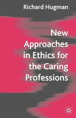 New Approaches in Ethics for the Caring Professions: Taking Account of Change for Caring Professions by Richard Hugman