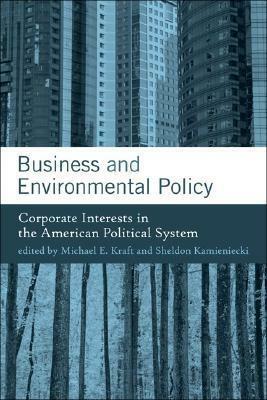 Business and Environmental Policy: Corporate Interests in the American Political System by Sheldon Kamieniecki, Michael E. Kraft