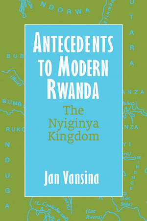 Antecedents to Modern Rwanda: The Nyiginya Kingdom by Michael Schatzberg, Jan Vansina, Thomas Spear, David Henige