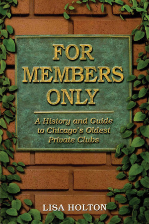 For Members Only: A History and Guide to Chicago's Oldest Private Clubs by Lisa Holton