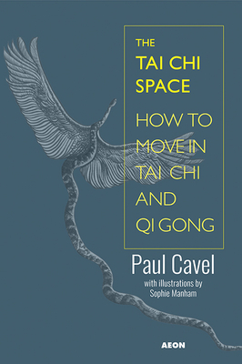 The Tai Chi Space: How to Move in Tai Chi and Qi Gong by Paul Cavel