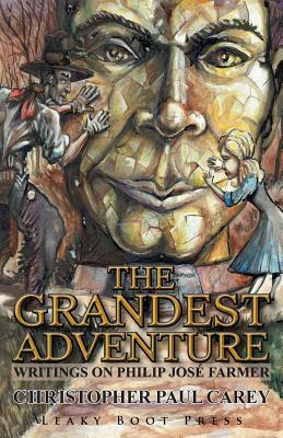 The Grandest Adventure: Writings on Philip José Farmer by Christopher Paul Carey