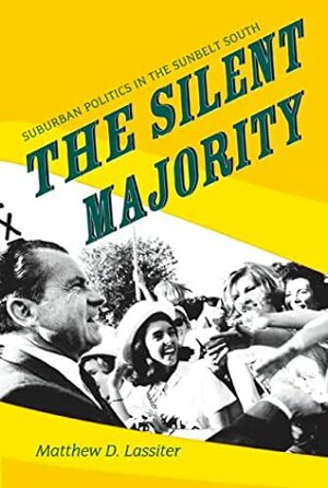 The Silent Majority: Suburban Politics in the Sunbelt South by Matthew D. Lassiter, William Henry Chafe, Gary Gerstle