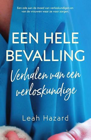 Een hele bevalling: verhalen van een verloskundige by Leah Hazard