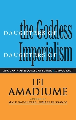 Daughters of the Goddess, Daughters of Imperialism: African Women, Culture, Power and Democracy by Professor Ifi Amadiume