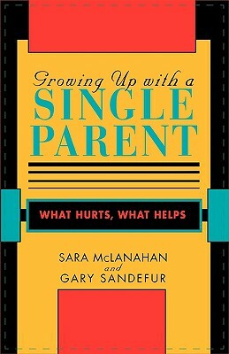 Growing Up with a Single Parent: What Hurts, What Helps by Sarah McLanahan, Sara McLanahan