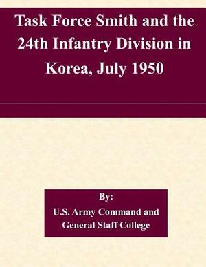 Task Force Smith and the 24th Infantry Division in Korea, July 1950 by U. S. Army Command and General Staff Col