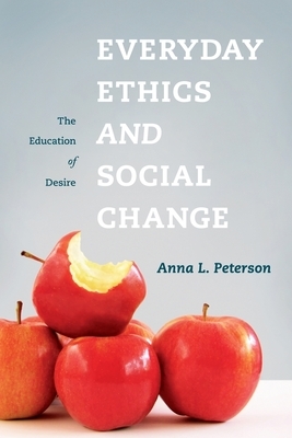 Everyday Ethics and Social Change: The Education of Desire by Anna Peterson