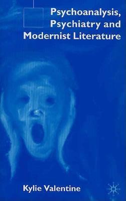 Psychoanalysis, Psychiatry and Modernist Literature by K. Valentine