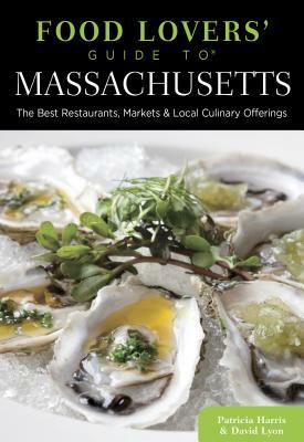 Food Lovers' Guide To(r) Massachusetts: The Best Restaurants, Markets & Local Culinary Offerings by David Lyon, Patricia Harris