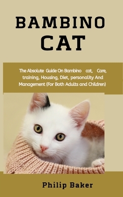 Bambino Cat: The absolute guide on bambino cat, care, training, housing, diet, personality and management (for both adults and chil by Philip Baker