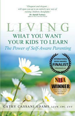 Living What You Want Your Kids to Learn: The Power of Self-Aware Parenting by Cathy Cassani Adams