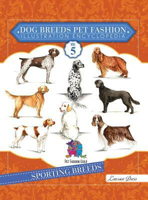 Dog Breeds Pet Fashion Illustration Encyclopedia: Volume 5 Sporting Breeds by Laurren Darr