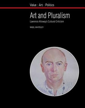 Art and Pluralism: Lawrence Alloway's Cultural Criticism by Nigel Whiteley