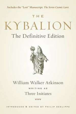 The Kybalion: The Definitive Edition by William Walker Atkinson, Philip Deslippe, Three Initiates