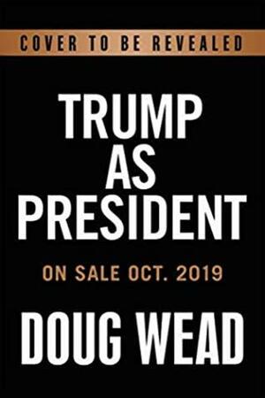 Trump as President: The Inside Story of His First Years in the White House by Doug Wead