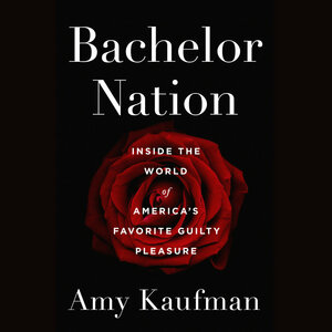 Bachelor Nation: Inside the World of America's Favorite Guilty Pleasure by Amy Kaufman