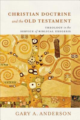 Christian Doctrine and the Old Testament: Theology in the Service of Biblical Exegesis by Gary A. Anderson