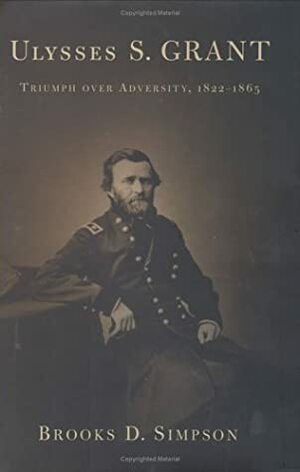 Ulysses S. Grant: Triumph Over Adversity, 1822-1865 by Brooks D. Simpson