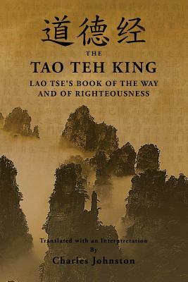 Tao Teh King: An Interpretation of Lao Tse's Book of the Way and of Righteousness by Lao Tse