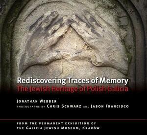 Rediscovering Traces of Memory: The Jewish Heritage of Polish Galicia by Jonathan Webber