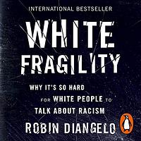 White Fragility: Why It's So Hard for White People to Talk About Racism by Robin DiAngelo