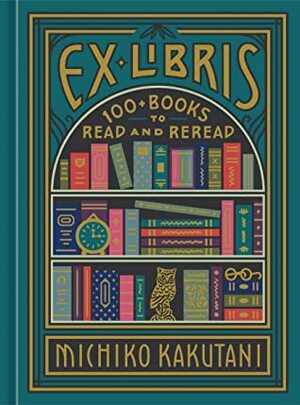 Ex Libris: 100+ Books to Read and Reread by Michiko Kakutani