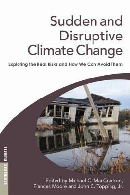 Sudden and Disruptive Climate Change: Exploring the Real Risks and How We Can Avoid Them by 