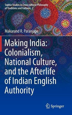 Making India: Colonialism, National Culture, and the Afterlife of Indian English Authority by Makarand R. Paranjape