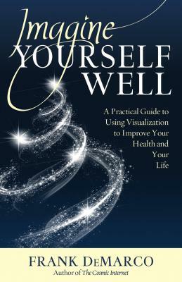 Imagine Yourself Well: A Practical Guide to Using Visualization to Improve Your Health and Your Life by Frank DeMarco