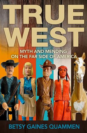 True West: Myth and Mending on the Far Side of America  by Betsy Gaines Quammen