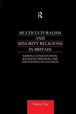 Multiculturalism and Minority Religions in Britain: Krishna Consciousness, Religious Freedom and the Politics of Location by Malory Nye