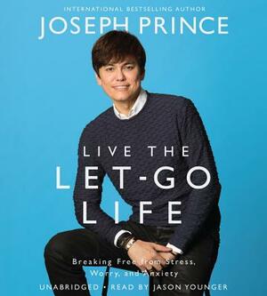 Live the Let-Go Life: Breaking Free from Stress, Worry, and Anxiety by Joseph Prince