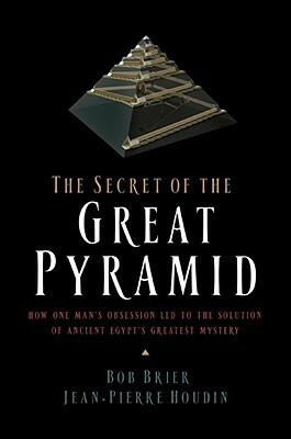 The Secret of the Great Pyramid: How One Man's Obsession Led to the Solution of Ancient Egypt's Greatest Mystery by Jean-Pierre Houdin, Bob Brier