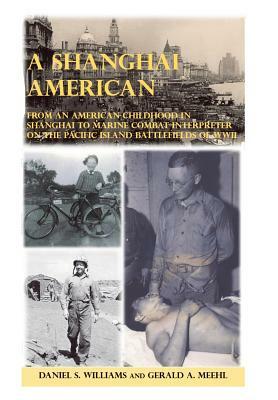 A Shanghai American: From an American Childhood in Shanghai to Marine Combat Interpreter on the Pacific Island Battlefields of WWII by Daniel S. Williams, Gerald A. Meehl