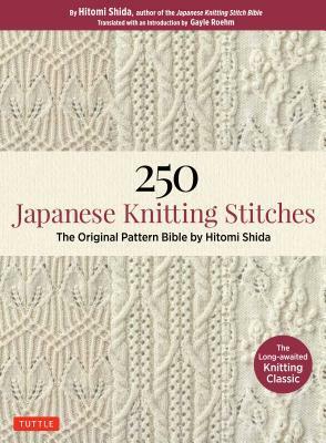 250 Japanese Knitting Stitches: The Original Pattern Bible from Japan's Most Famous Knitting Guru by Hitomi Shida