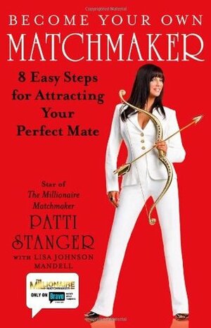 Become Your Own Matchmaker: 8 Easy Steps for Attracting Your Perfect Mate by Patti Stanger, Lisa Johnson Mandell