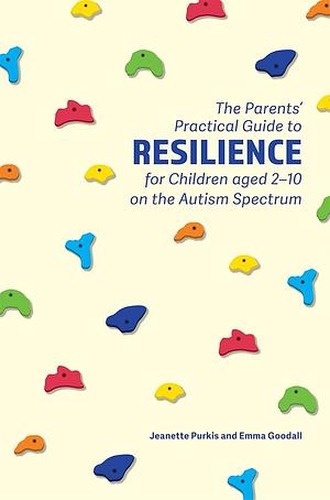 The Parents' Practical Guide to Resilience for Children aged 2-10 on the Autism Spectrum by Emma Goodall, Yenn Purkis