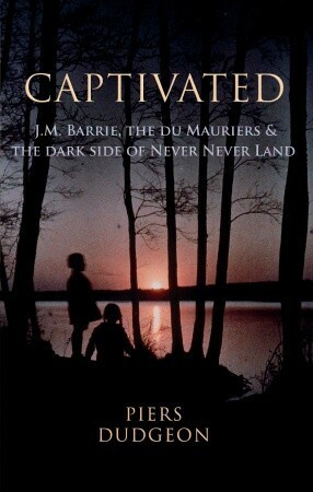 Captivated: J.M. Barrie, The Du Mauriers & The Dark Side of Never Never Land by Piers Dudgeon