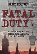 Fatal Duty: The Scottish Police Force to 1952: Cop Killers, Killer Cops and More... by Gary Knight