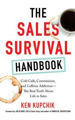 The Sales Survival Handbook: Cold Calls, Commissions, and Caffeine Addiction--The Real Truth about Life in Sales by Ken Kupchik