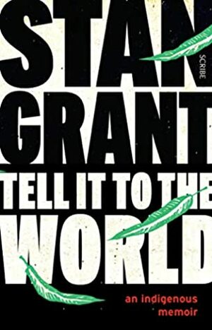 Tell It to the World: an indigenous memoir by Stan Grant